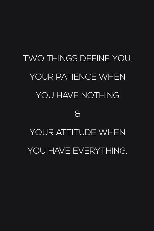 Two things define you, your patience when you having nothing & Your attitude when you have everything | Quotes