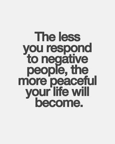 the less you respond to negative people the more peaceful a life