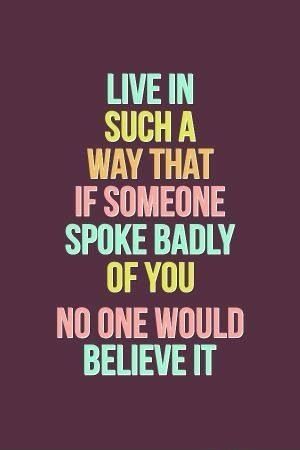 live in such a way that if someone spokje badly of you nobody would believe it. #quotes