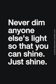 Quote of the Day -Never dim anyone else s light so that you can shine